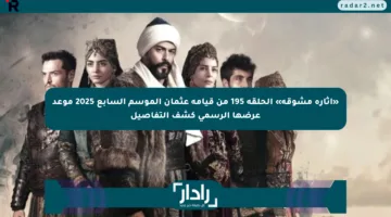 «إثارة مشوقة» الحلقة 195 من قيامة عثمان الموسم السابع 2025 موعد عرضها الرسمي كشف التفاصيل